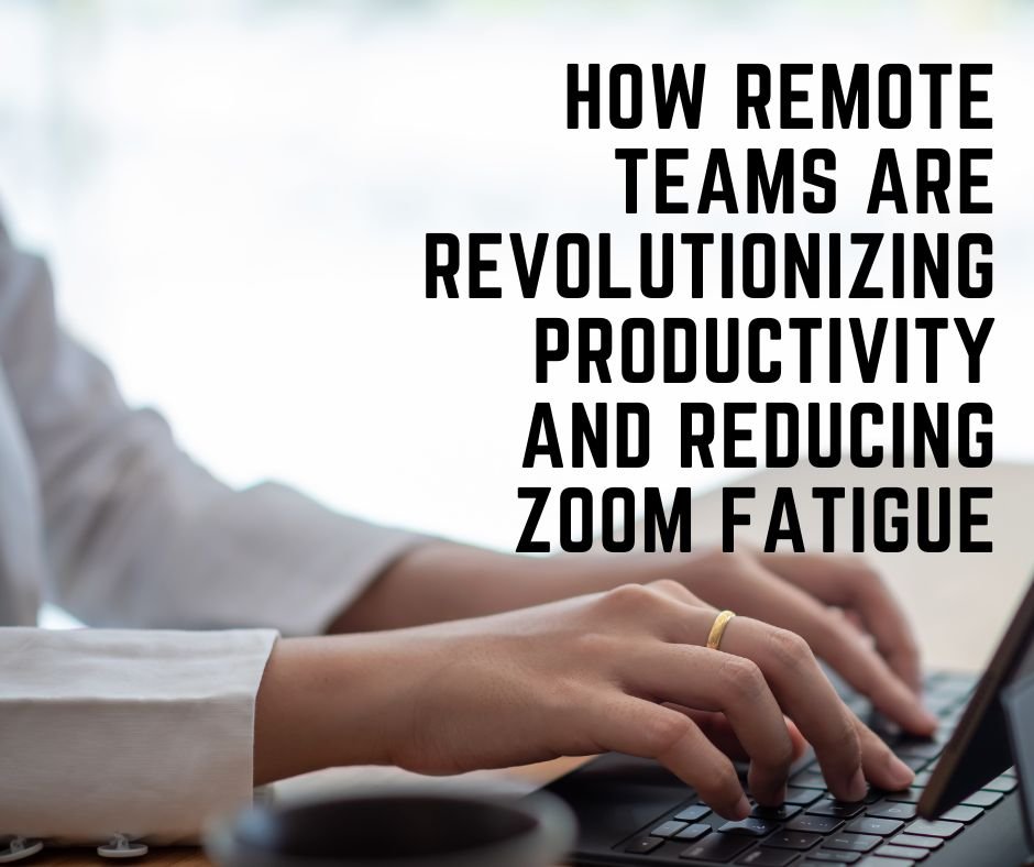 How Remote Teams Are Revolutionizing Productivity and Reducing Zoom Fatigue